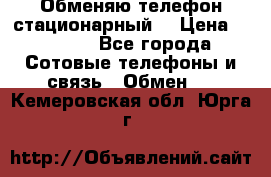 Обменяю телефон стационарный. › Цена ­ 1 500 - Все города Сотовые телефоны и связь » Обмен   . Кемеровская обл.,Юрга г.